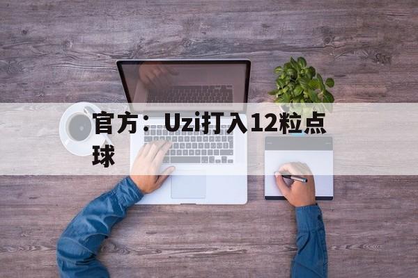官方：Uzi打入12粒点球(uzi最新消息uzi去哪里了)
